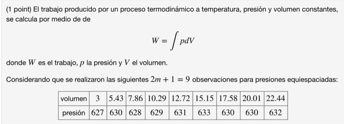 (1 point) El trabajo producido por un proceso termodinámico a temperatura, presión y volumen constantes, se calcula por medio