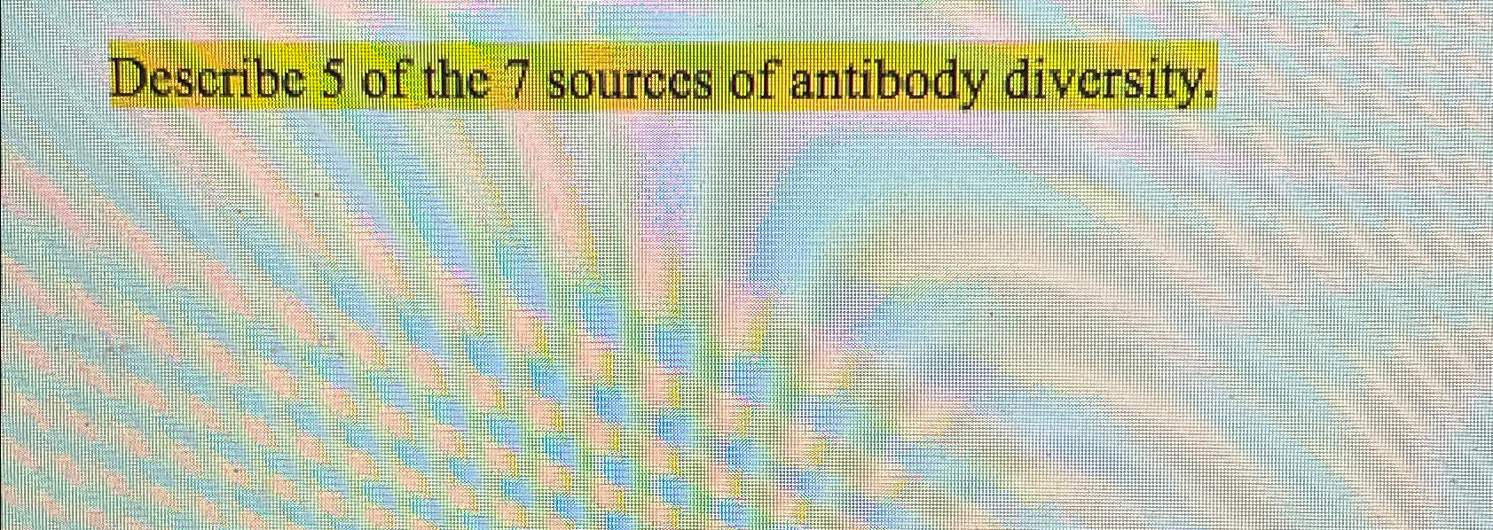 Solved Describe 5 ﻿of the 7 ﻿sources of antibody diversity.