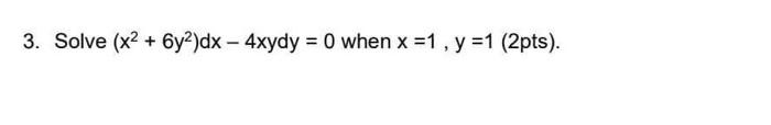 Solve \( \left(x^{2}+6 y^{2}\right) d x-4 x y d y=0 \) when \( x=1, y=1 \) (2pts)