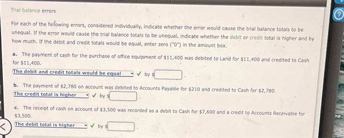 Trial balance errors
For each of the following errors, considered individually, indicate whether the error would cause the tr