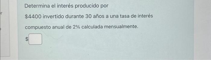 Determina el interés producido por \( \$ 4400 \) invertido durante 30 años a una tasa de interés compuesto anual de \( 2 \% \