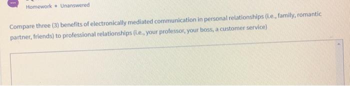 Homework • Unanswered Compare three (3) benefits of electronically mediated communication in personal relationships (le, fami