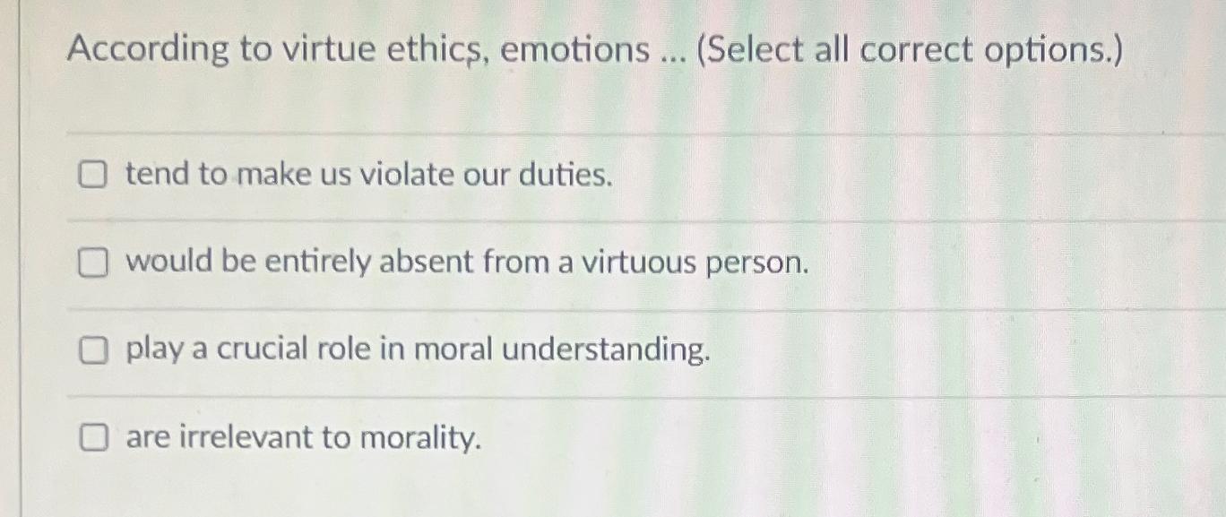 Solved According to virtue ethics, emotions ... (Select all | Chegg.com