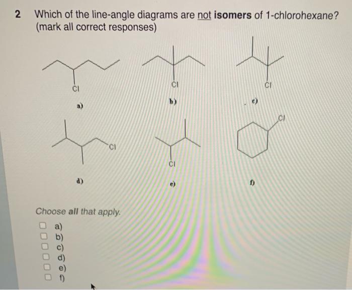 Which of the line-angle diagrams are not isomers of 1-chlorohexane? (mark all correct responses)
Choose all that apply.
a)
b)