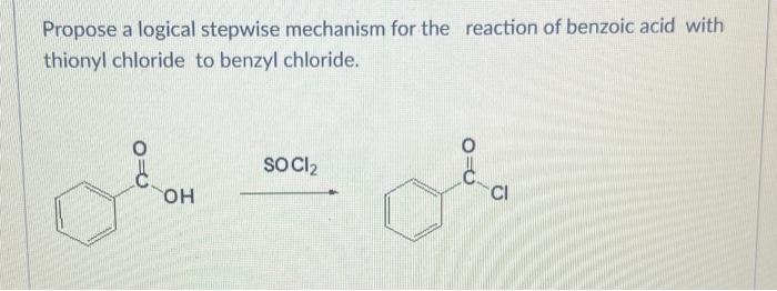 Propose a logical stepwise mechanism for the reaction of benzoic acid with thionyl chloride to benzyl chloride.
\( \mathrm{SO