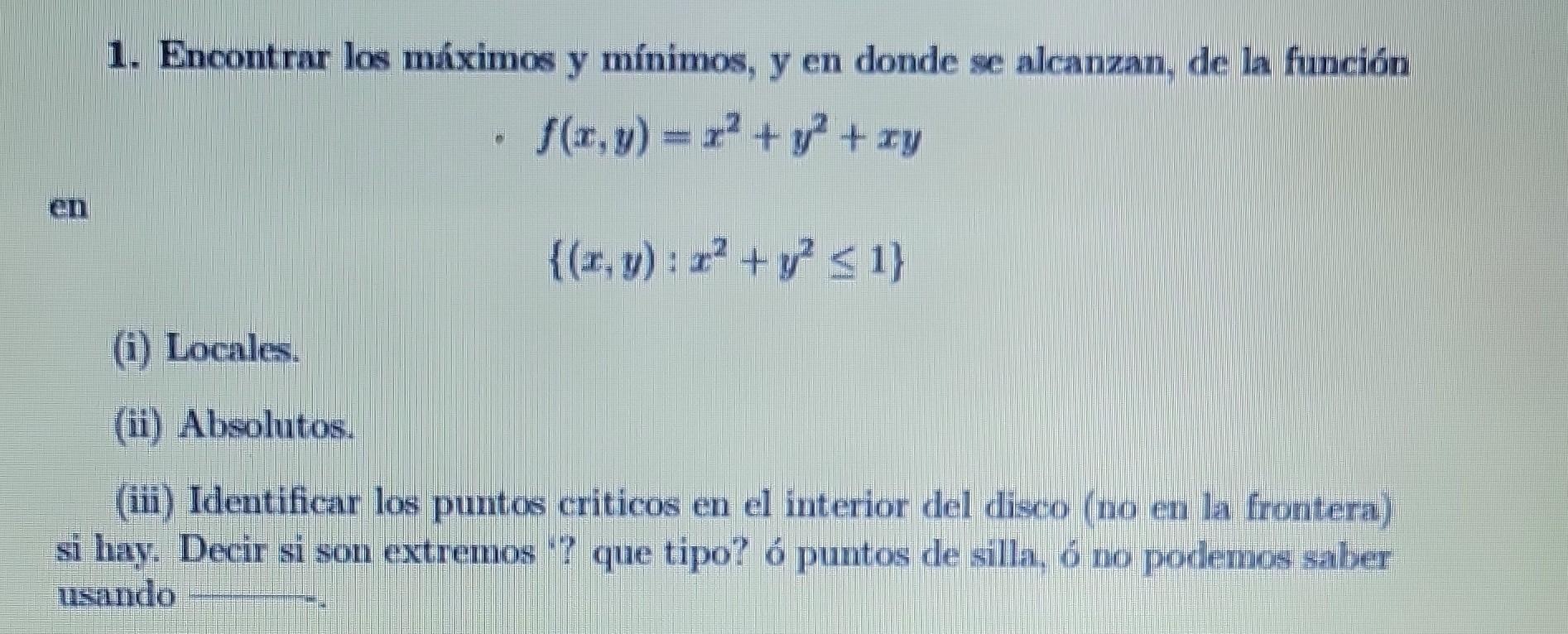 1. Encontrar los máximos y mínimos, y en donde se alcanzan, de la función \[ f(x, y)=x^{2}+y^{2}+x y \] \[ \left\{(x, y): x^{