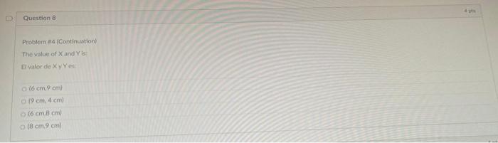 Question 8 Problem if 4 (Continustion) The value of \( X \) and \( Y \) is El valor de \( X \) y \( Y \) es \( (6 \mathrm{~cm