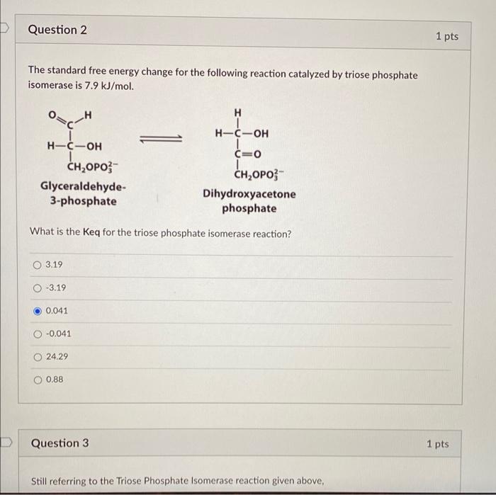 Question 2
The standard free energy change for the following reaction catalyzed by triose phosphate
isomerase is 7.9 kJ/mol.
