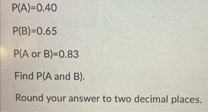 Solved P(A)=0.40 P(B)=0.65 P(A Or B)=0.83 Find P(A And B). | Chegg.com