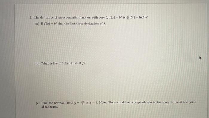 2. The derivative of an exponential function with base b, f(x)=b is (b)-In(b)b.
(a) If f(x)=b find the first three derivative