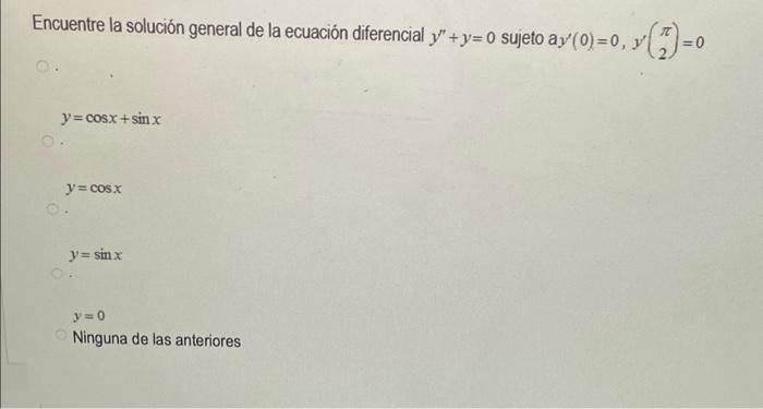 Encuentre la solución general de la ecuación diferencial \( y^{\prime \prime}+y=0 \) sujeto \( \mathrm{a} y^{\prime}(0)=0, y^