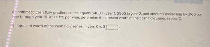 Solved An arithmetic cash flow gradient series equals $400 | Chegg.com