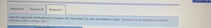 Required A Required B Required C
Use the adjusted trial balance to prepare the December 31 year-end balance sheet. (Amounts t