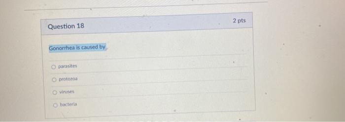 2 pts Question 18 Gonorrhea is caused by parasites protozoa Viruses bacters
