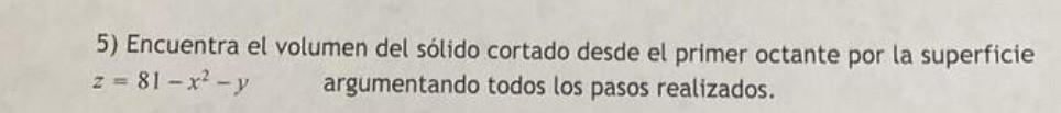 5) Encuentra el volumen del sólido cortado desde el primer octante por la superficie \( z=81-x^{2}-y \) argumentando todos lo