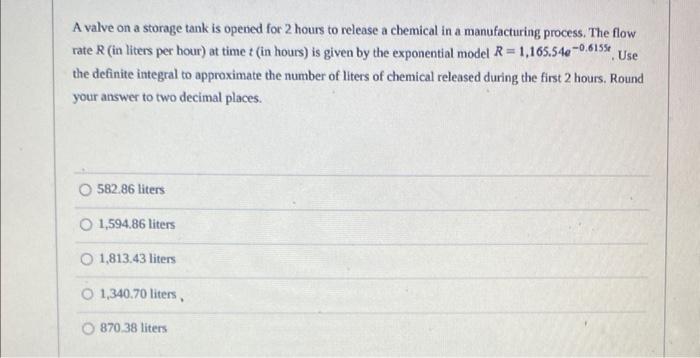 A valve on a storage tank is opened for 2 hours to release a chemical in a manufacturing process. The flow rate \( R \) (in l