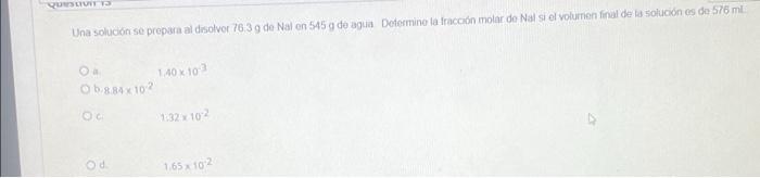 Questi 13 Una solución se prepara al disolver 76.3 g de Nal en 545 g de agua Determine la fracción molar de Nal si el volumen