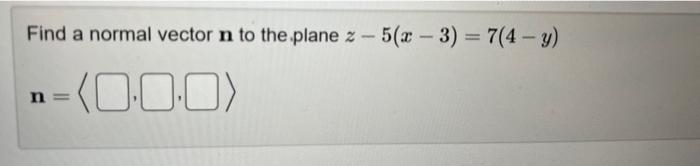 Solved Find a normal vector n to the plane z−5(x−3)=7(4−y) | Chegg.com