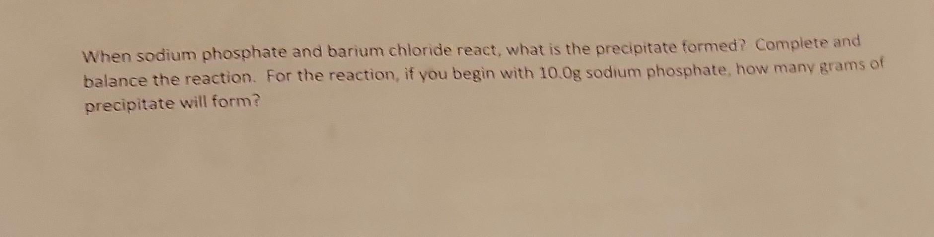 When sodium phosphate and barium chloride react, what is the precipitate formed? complete and balance the reaction. For the r