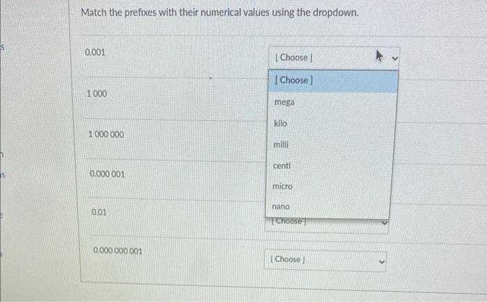 Match the prefixes with their numerical values using the dropdown.
\( 0.001 \)
1000
1000000
\( 0.000001 \)
\( 0.01 \)
\( 0.00