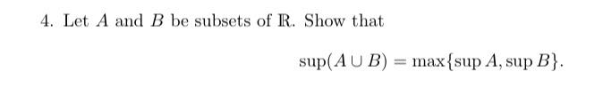 Solved 4. Let A and B be subsets of R. Show that sup(AUB) = | Chegg.com