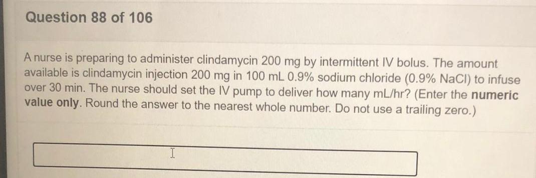 Question 88 of 106 A nurse is preparing to administer clindamycin 200 mg by intermittent IV bolus. The amount available is cl