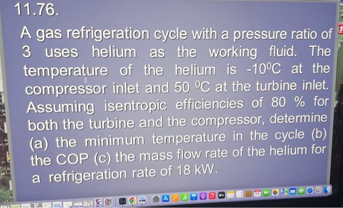 A gas refrigeration cycle with a pressure ratio of 3 uses helium as the working fluid. The temperature of the helium is \( -1