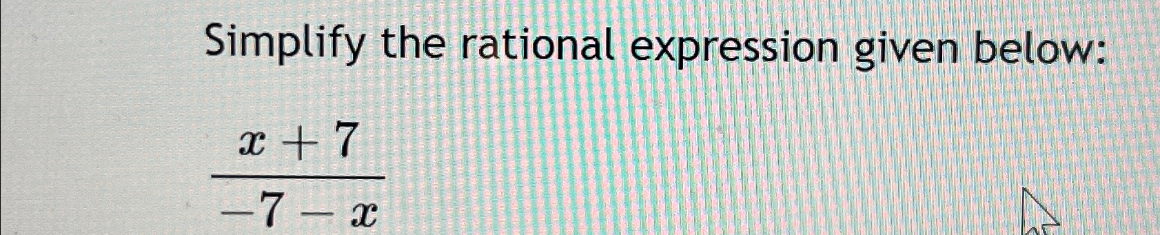 Solved Simplify the rational expression given below:x+7-7-x | Chegg.com