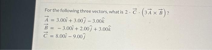 Solved For the following three vectors, what is 2⋅C⋅(3A×B) ? | Chegg.com