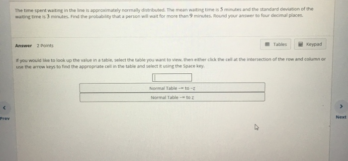 The time spent waiting in the line is approximately normally distributed. The mean waiting time is 5 minutes and the standard