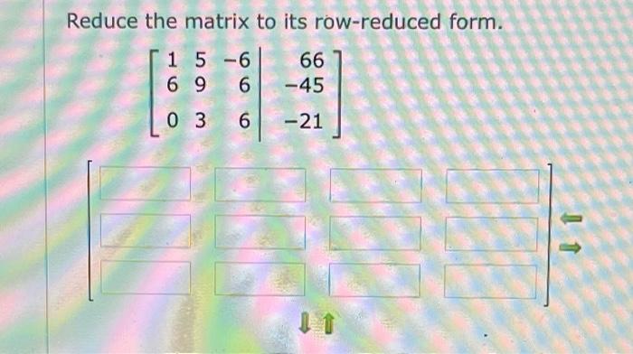 Solved Reduce the matrix to its row-reduced form. 1 5 -6 6 9 | Chegg.com