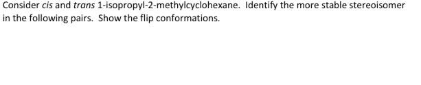 Consider cis and trans 1-isopropyl-2-methylcyclohexane. Identify the more stable stereoisomer
in the following pairs. Show th