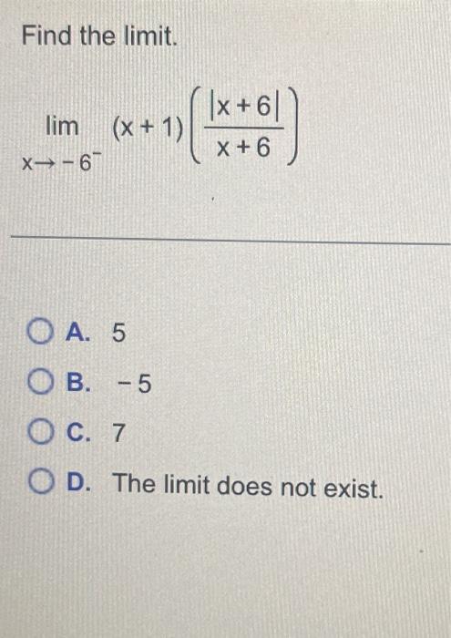 Solved Find the limit. limx→−6−(x+1)(x+6∣x+6∣) A. 5 B. −5 C. | Chegg.com