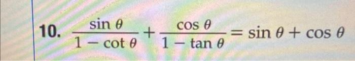 10. \( \frac{\sin \theta}{1-\cot \theta}+\frac{\cos \theta}{1-\tan \theta}=\sin \theta+\cos \theta \)