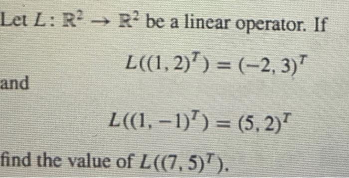 Let \( L: \mathbb{R}^{2} \rightarrow \mathbb{R}^{2} \) be a linear operator. If
\[
L\left((1,2)^{T}\right)=(-2,3)^{T}
\]
\[
L