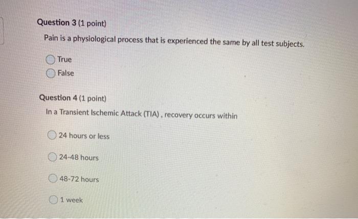 Question 3 (1 point) Pain is a physiological process that is experienced the same by all test subjects. True False Question 4