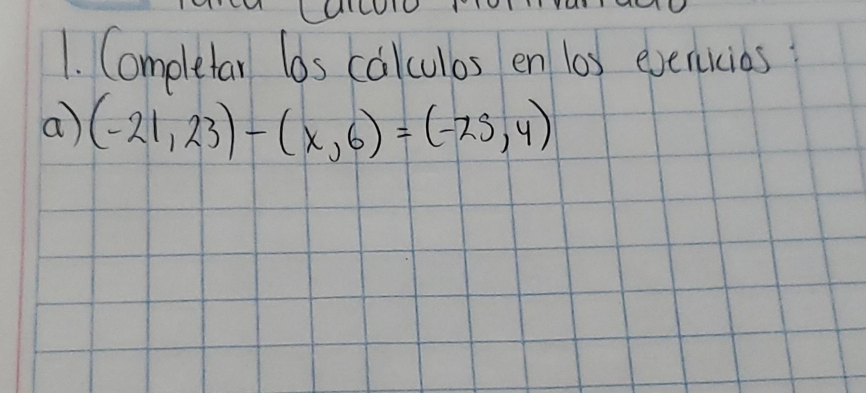 1. Completar los cálculos en los ejerikios: a) \( (-21,23)-(x, 6)=(-25,4) \)