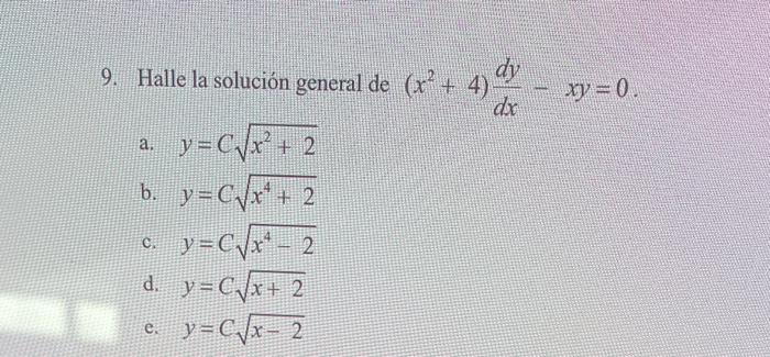 9. Halle la solución general de \( \left(x^{2}+4\right) \frac{d y}{d x}-x y=0 \). a. \( y=C \sqrt{x^{2}+2} \) b. \( y=C \sqrt