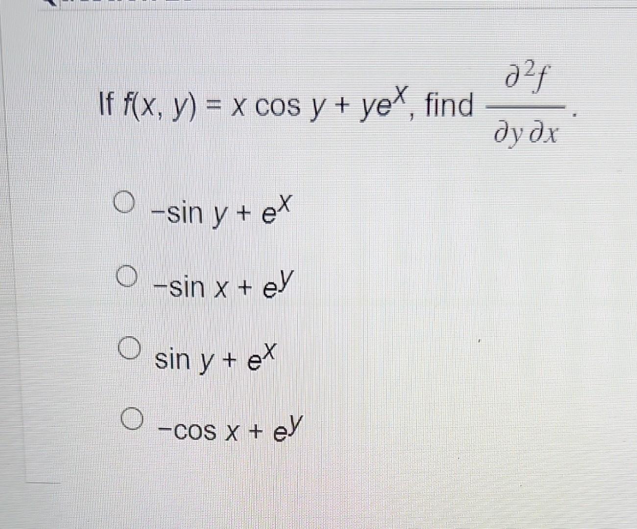 If \( f(x, y)=x \cos y+y e^{x} \), find \( \frac{\partial^{2} f}{\partial y \partial x} \) \[ \begin{array}{l} -\sin y+e^{x}