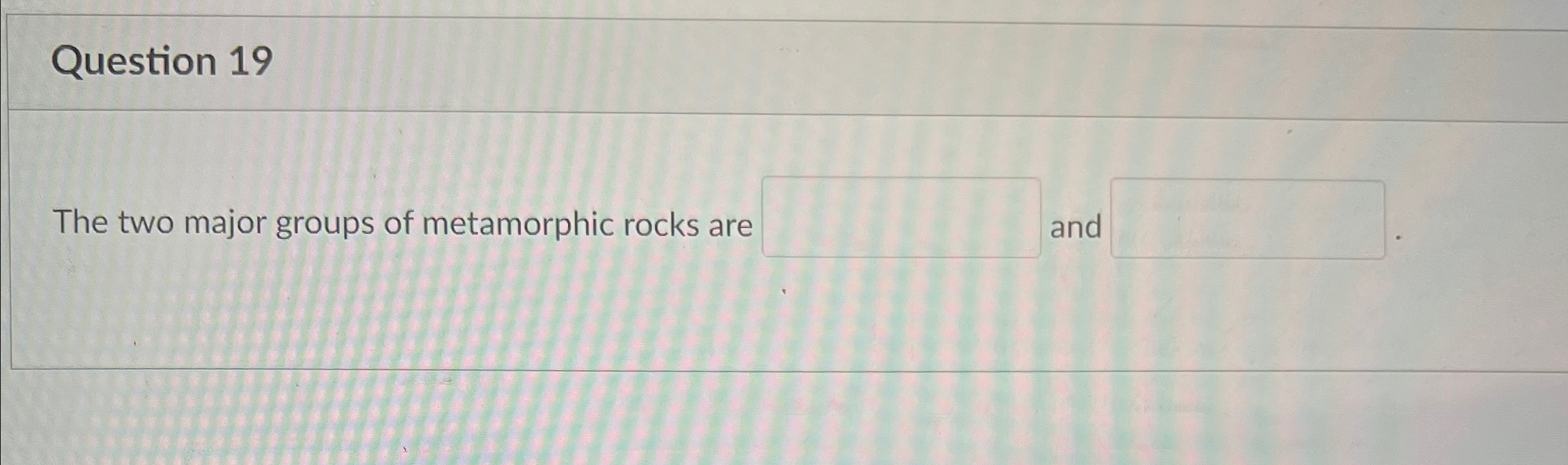 Solved Question 19The two major groups of metamorphic rocks | Chegg.com