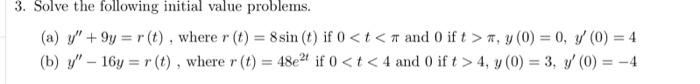 3. Solve the following initial value problems. (a) \( y^{\prime \prime}+9 y=r(t) \), where \( r(t)=8 \sin (t) \) if \( 0<t<\p