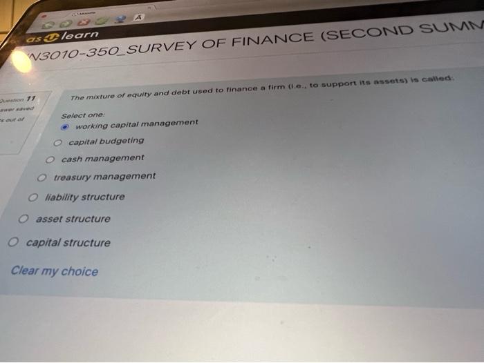 The mixture of equity and debt used to finance a firm (1.e.. to support its assets) is called:
Select one:
working capital ma