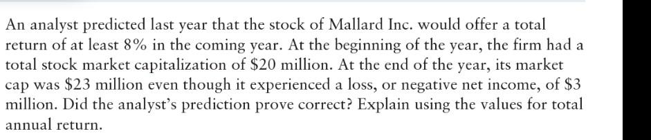 An analyst predicted last year that the stock of Mallard Inc. would offer a total
return of at least 8% in the coming year. A