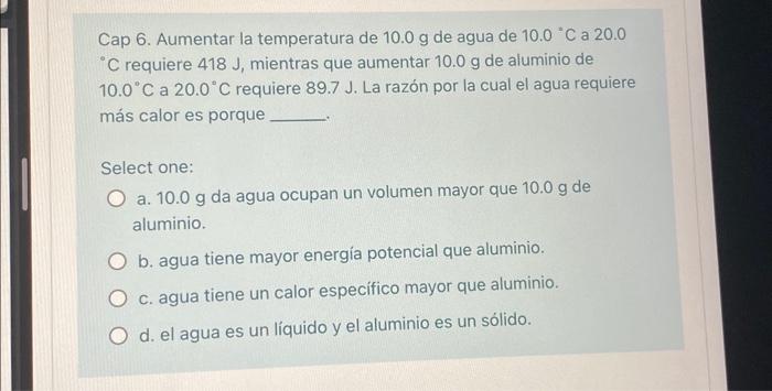 Cap 6. Aumentar la temperatura de \( 10.0 \mathrm{~g} \) de agua de \( 10.0^{\circ} \mathrm{C} \) a 20.0 \( { }^{\circ} \math