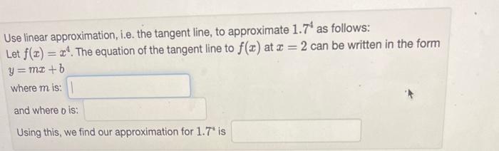 Use linear approximation, i.e. the tangent line, to approximate \( 1.7^{4} \) as follows: Let \( f(x)=x^{4} \). The equation 