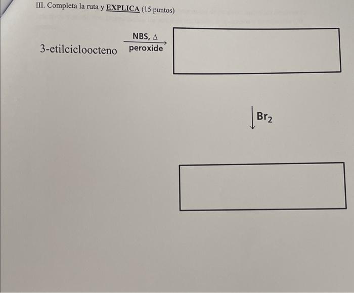 III. Completa la ruta y EXPLICA (15 puntos) 3-etilcicloocteno