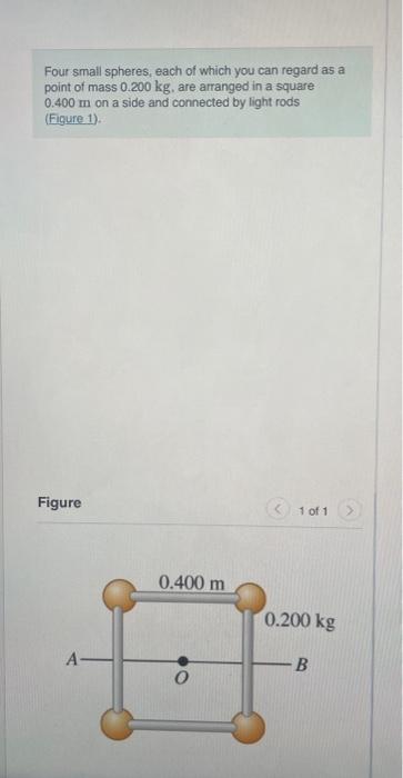 Four small spheres, each of which you can regard as a point of mass \( 0.200 \mathrm{~kg} \), are arranged in a square \( 0.4