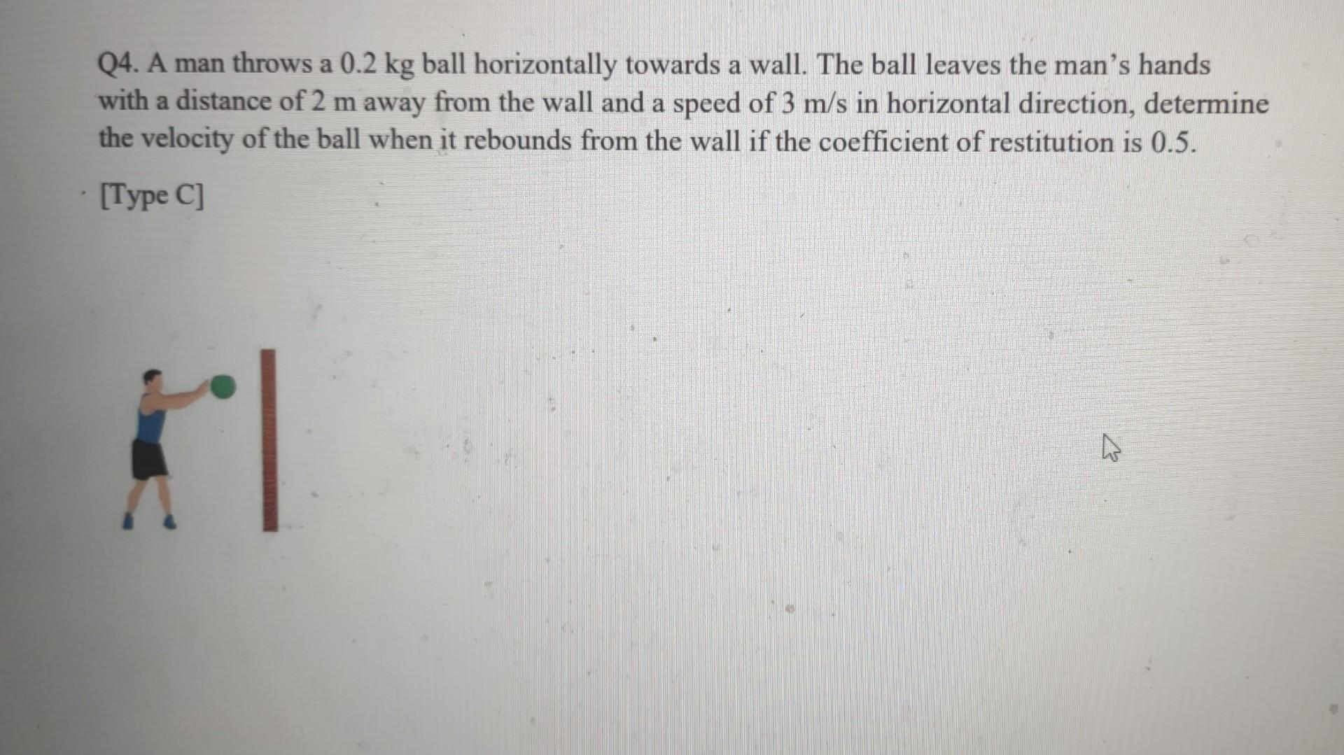 Solved Q4. A man throws a 0.2 kg ball horizontally towards a