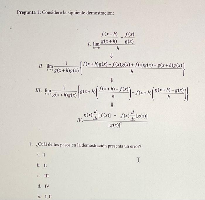 Pregunta 1: Considere la siguiente demostración: f(x+h) f(x) 1. lim 8(x+h) g(x) 4-0 h ⇓ f(x+h)g(x)-f(x)g(x) + f(x)g(x)-g(x+h)