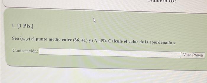 A Contestación: ID: 1. [1 Pts.] Sea (x, y) el punto medio entre (36, 41) y (7,-49). Calcule el valor de la coordenada .x. Vis